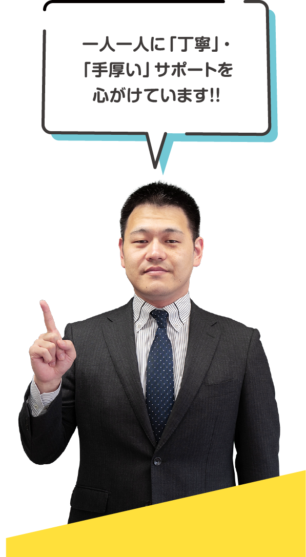 一人一人に「丁寧」・「手厚い」サポートを心がけています！！